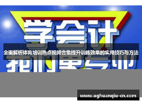 全面解析体育培训热点视频合集提升训练效果的实用技巧与方法