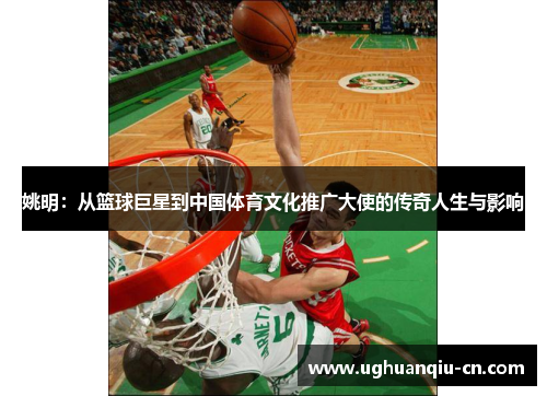 姚明：从篮球巨星到中国体育文化推广大使的传奇人生与影响