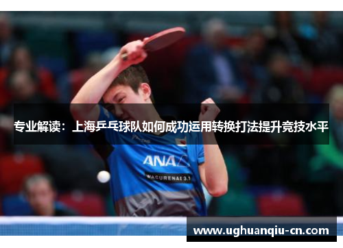 专业解读：上海乒乓球队如何成功运用转换打法提升竞技水平