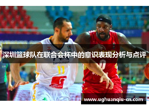 深圳篮球队在联合会杯中的意识表现分析与点评