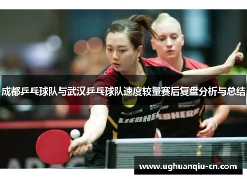 成都乒乓球队与武汉乒乓球队速度较量赛后复盘分析与总结