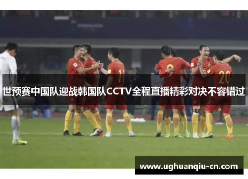 世预赛中国队迎战韩国队CCTV全程直播精彩对决不容错过