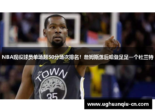 NBA现役球员单场超50分场次排名！詹姆斯落后哈登足足一个杜兰特