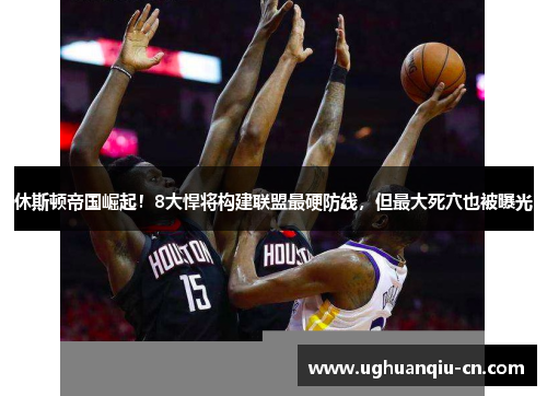 休斯顿帝国崛起！8大悍将构建联盟最硬防线，但最大死穴也被曝光
