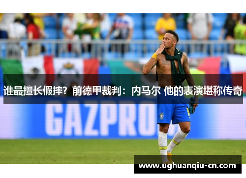 谁最擅长假摔？前德甲裁判：内马尔 他的表演堪称传奇