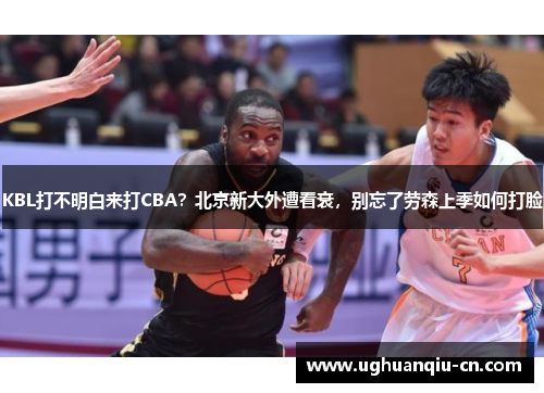KBL打不明白来打CBA？北京新大外遭看衰，别忘了劳森上季如何打脸