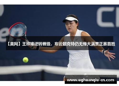 【美网】王欣瑜逆转晋级，布云朝克特仍无缘大满贯正赛首胜
